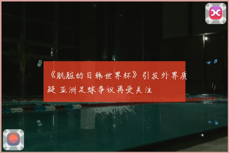 《肮脏的日韩世界杯》引发外界质疑 亚洲足球争议再受关注