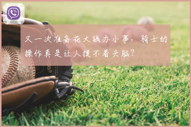 又一次准备花大钱办小事,骑士的操作真是让人摸不着头脑?