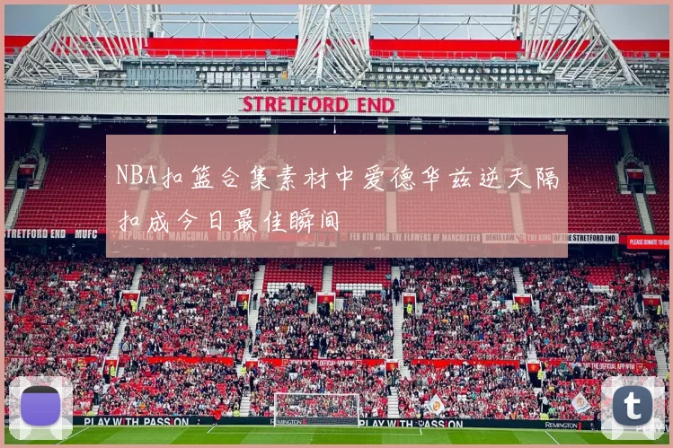 NBA扣篮合集素材中爱德华兹逆天隔扣成今日最佳瞬间