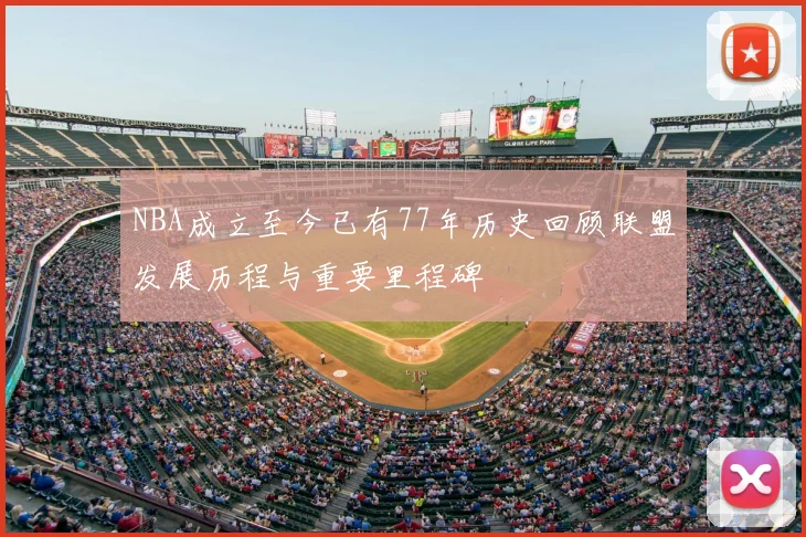 NBA成立至今已有77年历史回顾联盟发展历程与重要里程碑