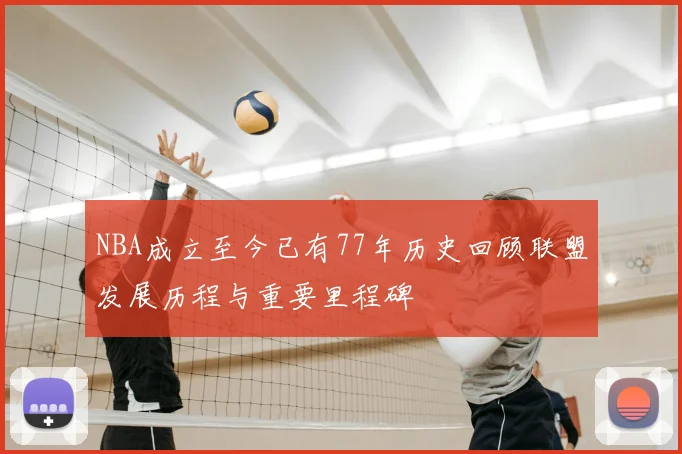 NBA成立至今已有77年历史回顾联盟发展历程与重要里程碑