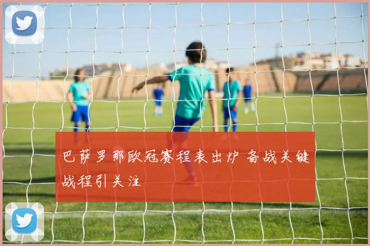 巴萨罗那欧冠赛程表出炉 备战关键战程引关注
