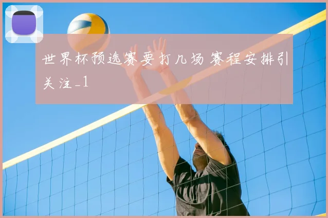 世界杯预选赛要打几场 赛程安排引关注_1
