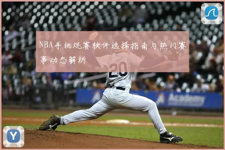 NBA手机观赛软件选择指南与热门赛事动态解析