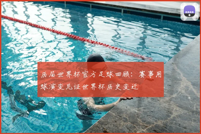 历届世界杯官方足球回顾:赛事用球演变见证世界杯历史变迁