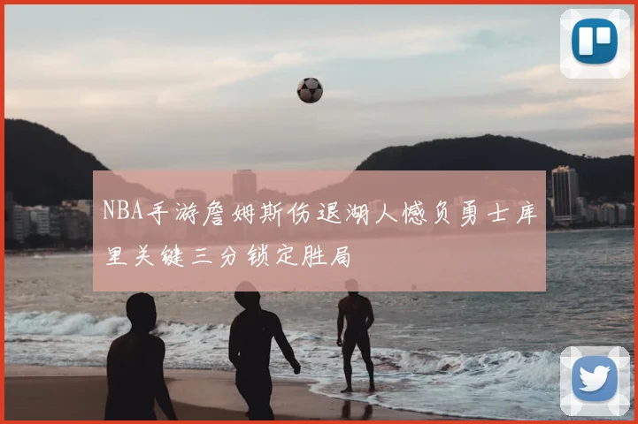 NBA手游詹姆斯伤退湖人憾负勇士库里关键三分锁定胜局